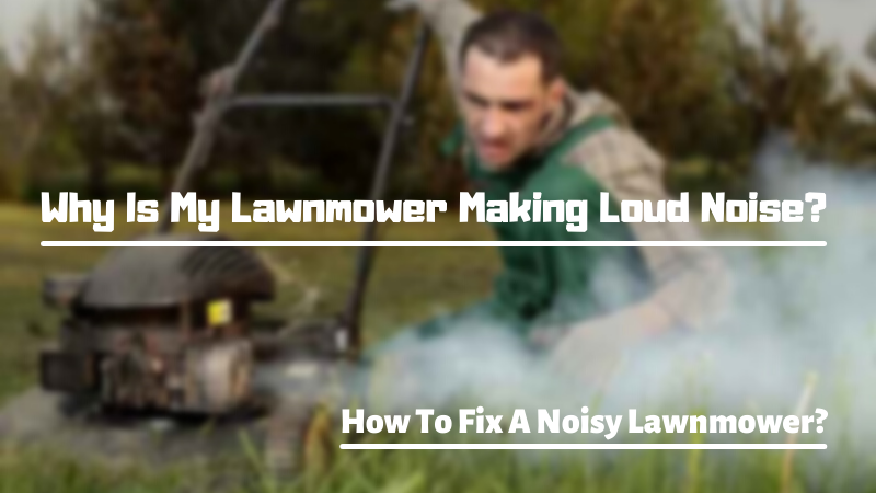 Why Is My Lawnmower Making Loud Noise? 